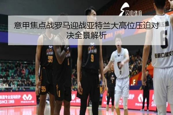 意甲焦点战罗马迎战亚特兰大高位压迫对决全景解析