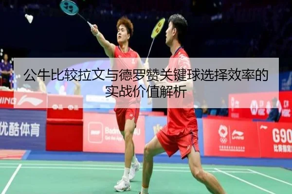 公牛比较拉文与德罗赞关键球选择效率的实战价值解析