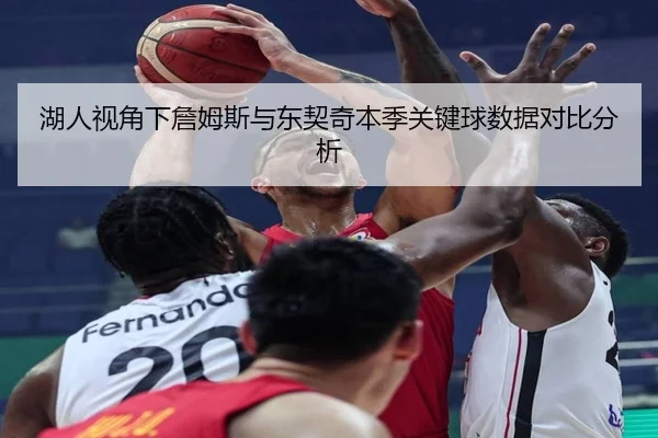 湖人视角下詹姆斯与东契奇本季关键球数据对比分析
