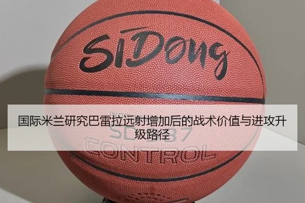 国际米兰研究巴雷拉远射增加后的战术价值与进攻升级路径