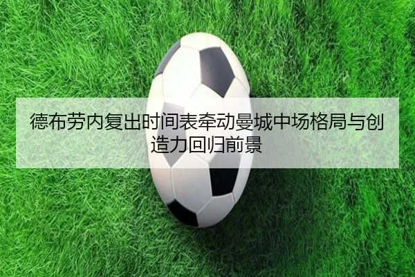 德布劳内复出时间表牵动曼城中场格局与创造力回归前景