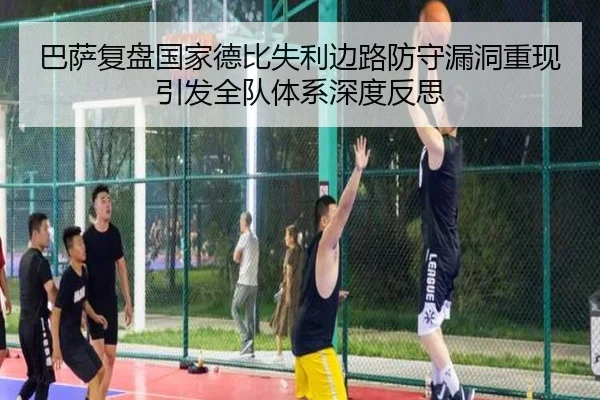巴萨复盘国家德比失利边路防守漏洞重现引发全队体系深度反思