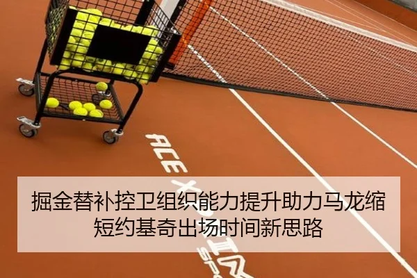 掘金替补控卫组织能力提升助力马龙缩短约基奇出场时间新思路